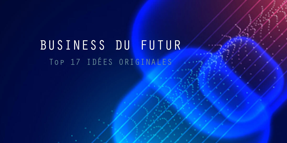 Business du futur : 17 idées innovantes pour créer une startup !