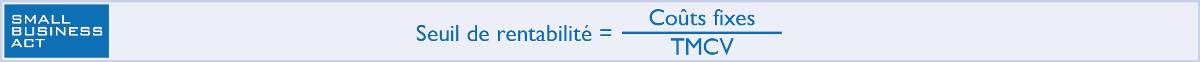 Calcul de Seuil de rentabilité = Coûts Fixes / Taux de marge sur coûts variables TMCV