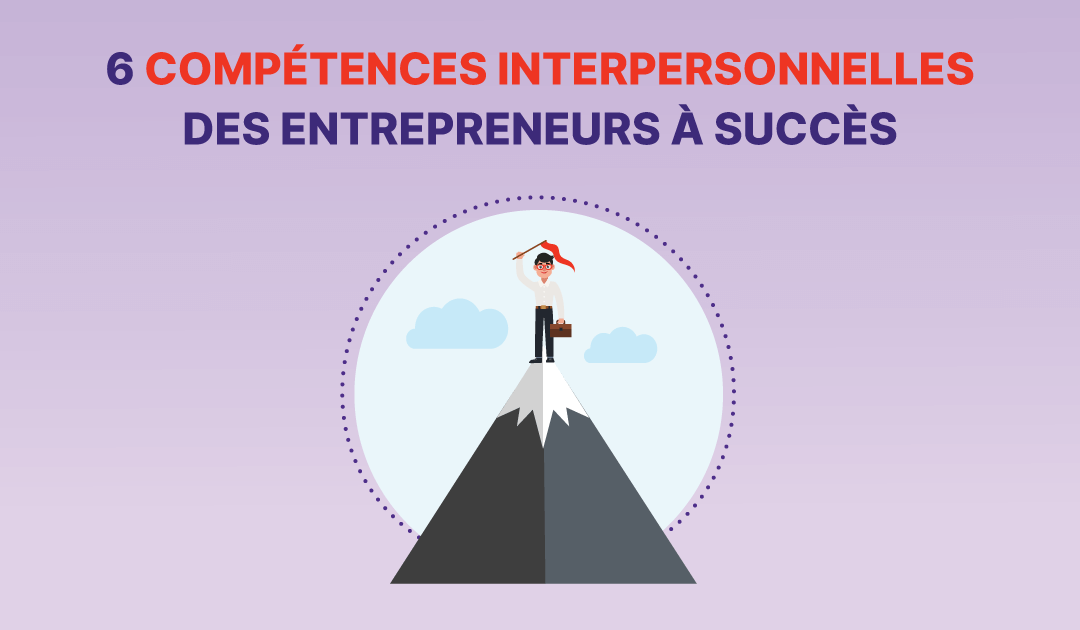 6 compétences et qualités interpersonnelles d’entrepreneurs à succès